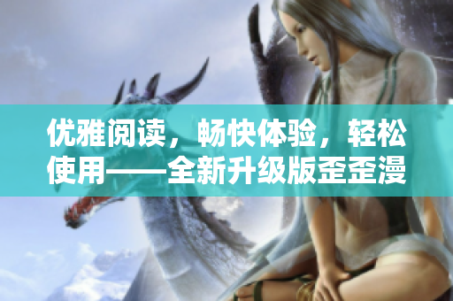 优雅阅读，畅快体验，轻松使用——全新升级版歪歪漫画软件