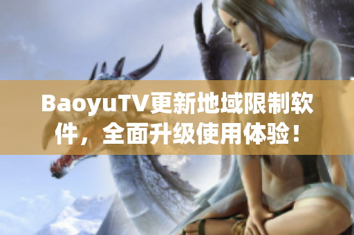 BaoyuTV更新地域限制软件，全面升级使用体验！