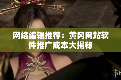 网络编辑推荐：黄冈网站软件推广成本大揭秘