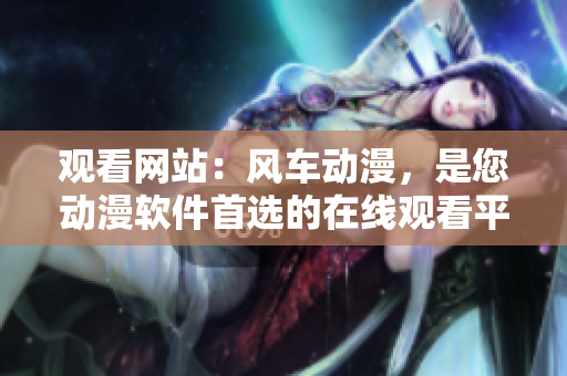 观看网站：风车动漫，是您动漫软件首选的在线观看平台