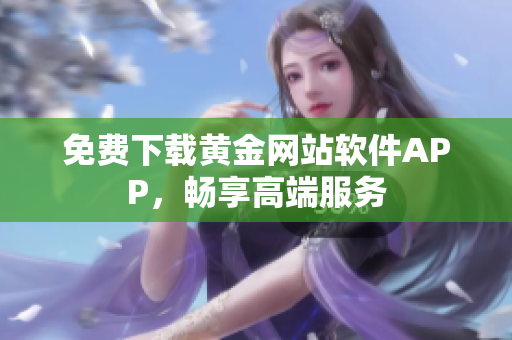 免费下载黄金网站软件APP，畅享高端服务