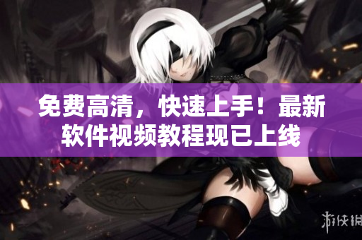 免费高清，快速上手！最新软件视频教程现已上线