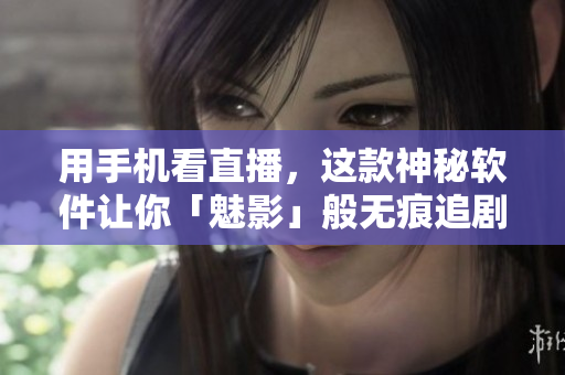 用手机看直播，这款神秘软件让你「魅影」般无痕追剧！