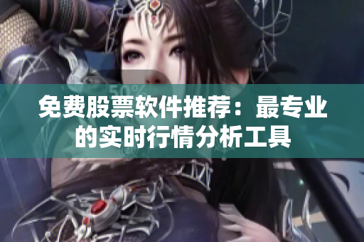 免费股票软件推荐：最专业的实时行情分析工具