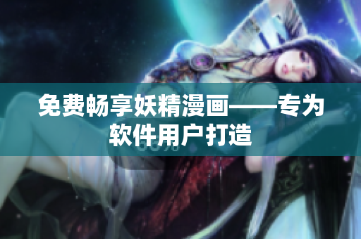 免费畅享妖精漫画——专为软件用户打造