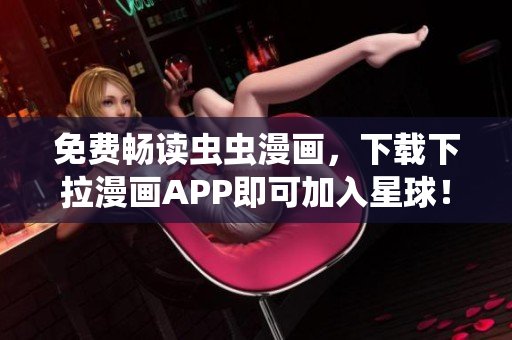 免费畅读虫虫漫画，下载下拉漫画APP即可加入星球！