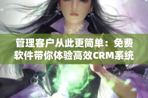 管理客户从此更简单：免费软件带你体验高效CRM系统！