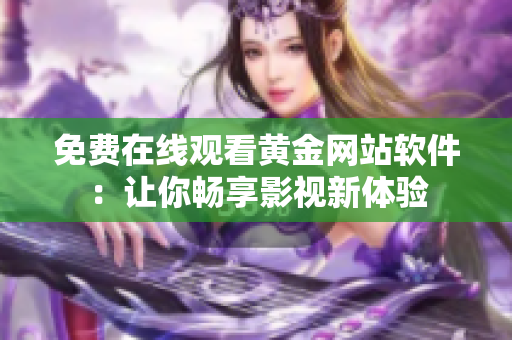 免费在线观看黄金网站软件：让你畅享影视新体验