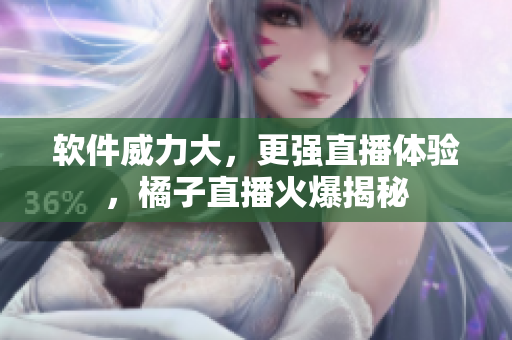 软件威力大，更强直播体验，橘子直播火爆揭秘