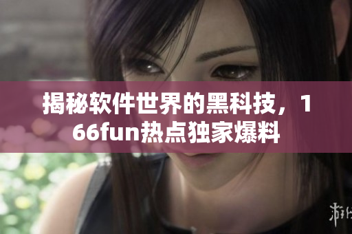 揭秘软件世界的黑科技，166fun热点独家爆料