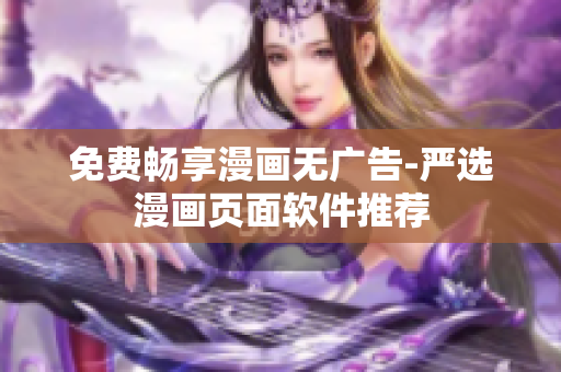 免费畅享漫画无广告-严选漫画页面软件推荐