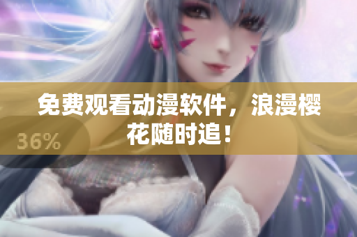 免费观看动漫软件，浪漫樱花随时追！