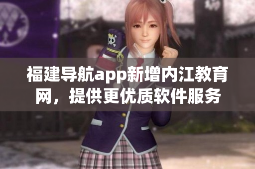 福建导航app新增内江教育网，提供更优质软件服务