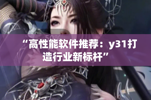 “高性能软件推荐：y31打造行业新标杆”