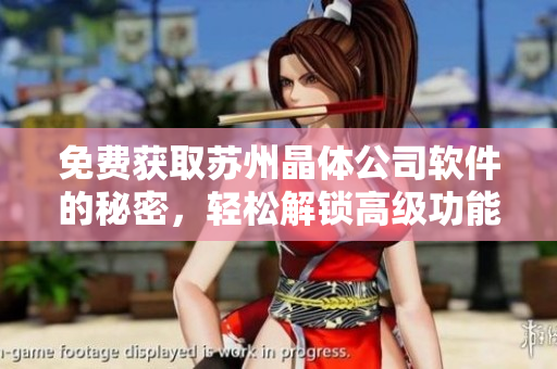 免费获取苏州晶体公司软件的秘密，轻松解锁高级功能