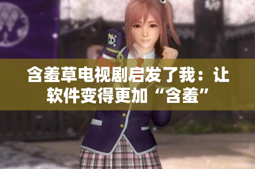 含羞草电视剧启发了我：让软件变得更加“含羞”