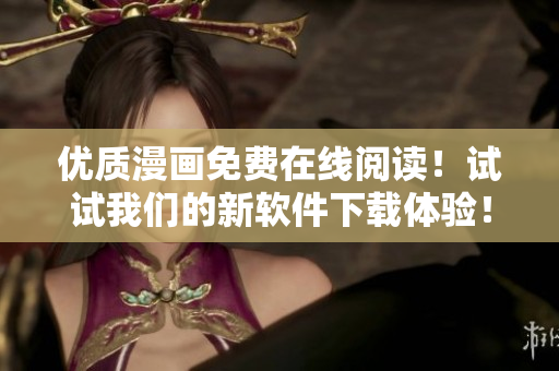 优质漫画免费在线阅读！试试我们的新软件下载体验！