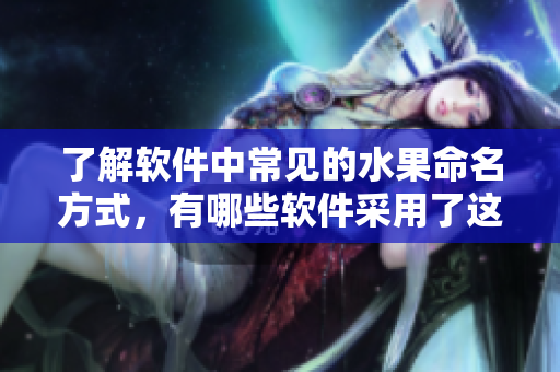 了解软件中常见的水果命名方式，有哪些软件采用了这种命名方式？