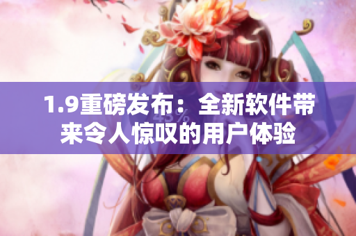 1.9重磅发布：全新软件带来令人惊叹的用户体验