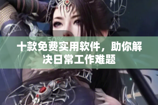十款免费实用软件，助你解决日常工作难题