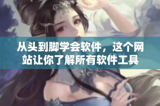从头到脚学会软件，这个网站让你了解所有软件工具