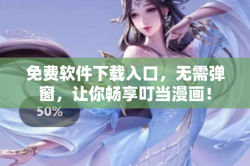 免费软件下载入口，无需弹窗，让你畅享叮当漫画！