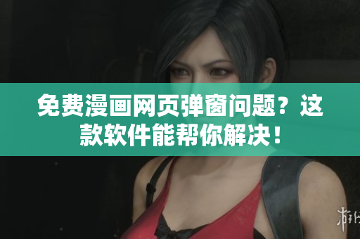 免费漫画网页弹窗问题？这款软件能帮你解决！
