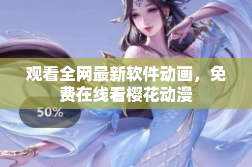 观看全网最新软件动画，免费在线看樱花动漫
