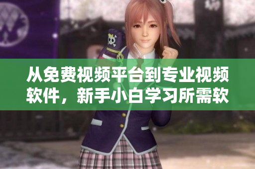 从免费视频平台到专业视频软件，新手小白学习所需软件盘点！