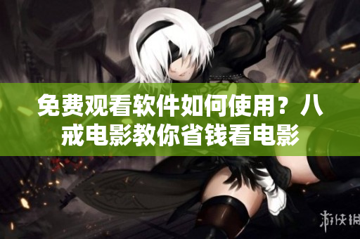 免费观看软件如何使用？八戒电影教你省钱看电影