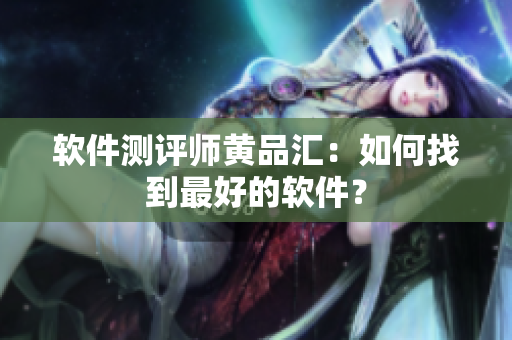 软件测评师黄品汇：如何找到最好的软件？