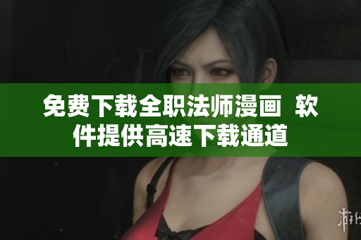 免费下载全职法师漫画  软件提供高速下载通道