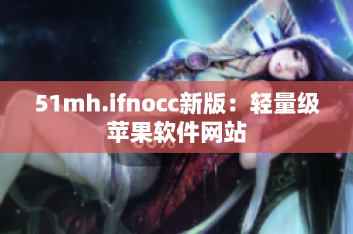 51mh.ifnocc新版：轻量级苹果软件网站