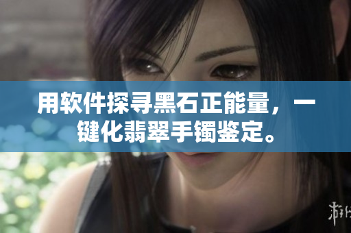 用软件探寻黑石正能量，一键化翡翠手镯鉴定。
