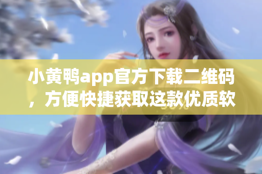 小黄鸭app官方下载二维码，方便快捷获取这款优质软件