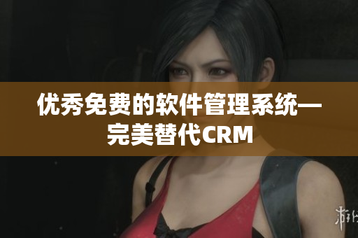 优秀免费的软件管理系统—完美替代CRM