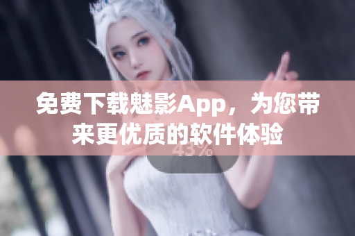 免费下载魅影App，为您带来更优质的软件体验