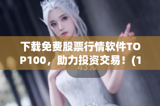 下载免费股票行情软件TOP100，助力投资交易！(1)