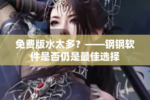 免费版水太多？——钢钢软件是否仍是最佳选择