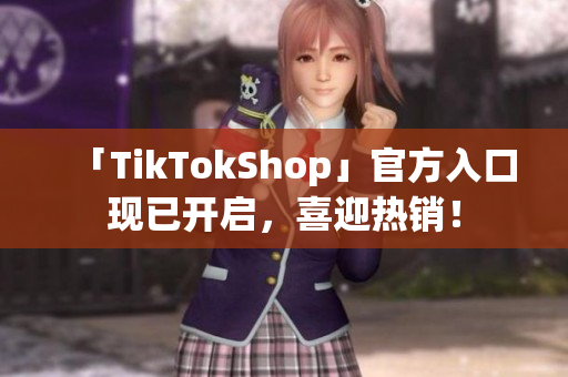 「TikTokShop」官方入口现已开启，喜迎热销！