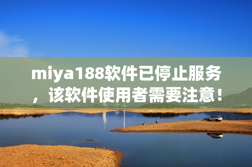 miya188软件已停止服务，该软件使用者需要注意！