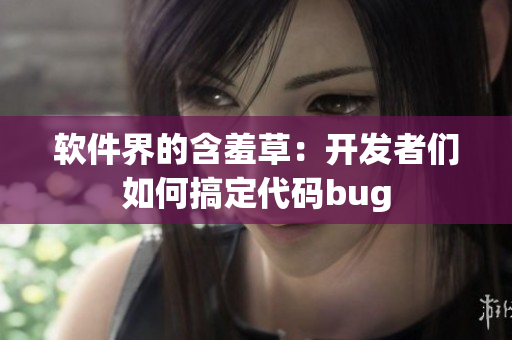 软件界的含羞草：开发者们如何搞定代码bug