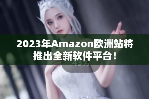 2023年Amazon欧洲站将推出全新软件平台！