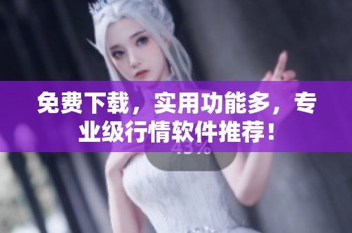 免费下载，实用功能多，专业级行情软件推荐！