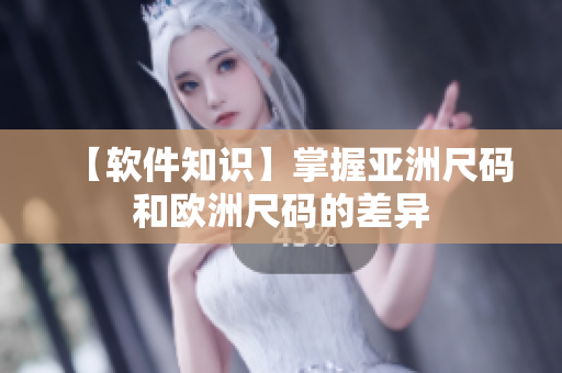 【软件知识】掌握亚洲尺码和欧洲尺码的差异