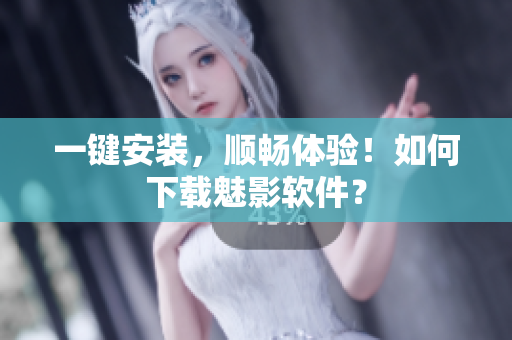 一键安装，顺畅体验！如何下载魅影软件？