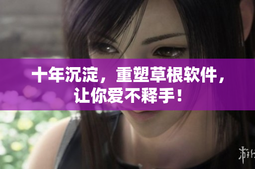十年沉淀，重塑草根软件，让你爱不释手！