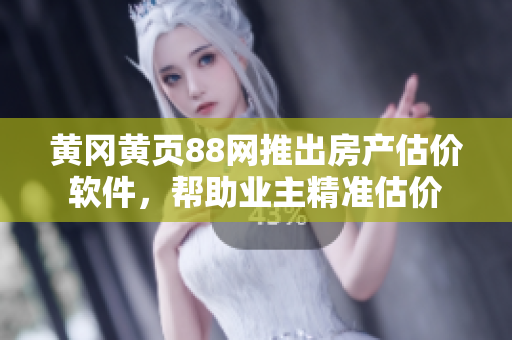黄冈黄页88网推出房产估价软件，帮助业主精准估价