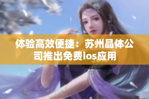 体验高效便捷：苏州晶体公司推出免费ios应用