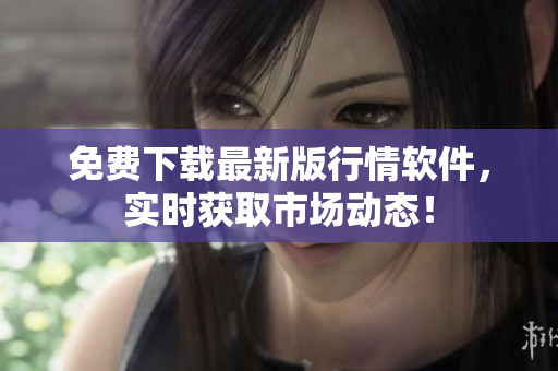 免费下载最新版行情软件，实时获取市场动态！